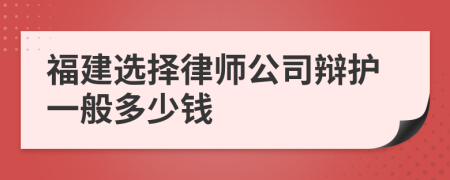 福建選擇律師公司辯護(hù)一般多少錢