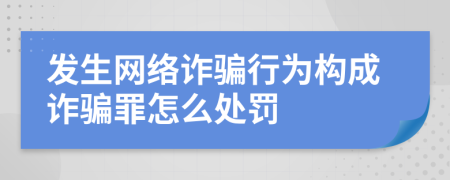 發(fā)生網(wǎng)絡(luò)詐騙行為構(gòu)成詐騙罪怎么處罰