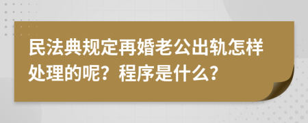 民法典規(guī)定再婚老公出軌怎樣處理的呢？程序是什么？