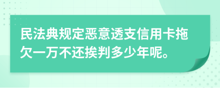 民法典規(guī)定惡意透支信用卡拖欠一萬(wàn)不還挨判多少年呢。