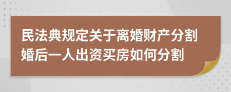 民法典規(guī)定關(guān)于離婚財產(chǎn)分割婚后一人出資買房如何分割