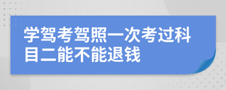 學(xué)駕考駕照一次考過(guò)科目二能不能退錢