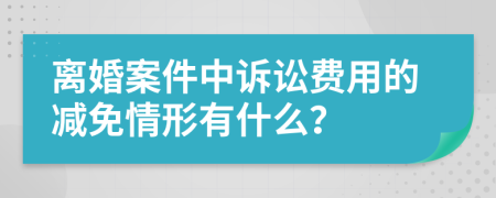 離婚案件中訴訟費(fèi)用的減免情形有什么？