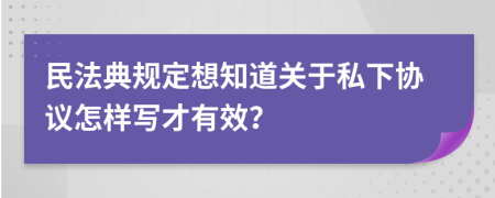 民法典規(guī)定想知道關(guān)于私下協(xié)議怎樣寫才有效？