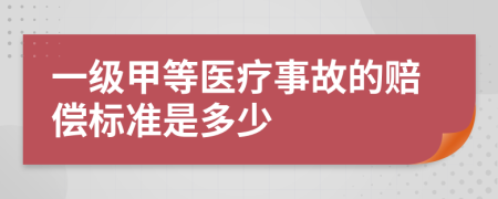 一級(jí)甲等醫(yī)療事故的賠償標(biāo)準(zhǔn)是多少