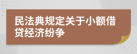 民法典規(guī)定關(guān)于小額借貸經(jīng)濟紛爭