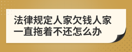 法律規(guī)定人家欠錢人家一直拖著不還怎么辦