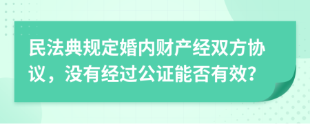民法典規(guī)定婚內(nèi)財產(chǎn)經(jīng)雙方協(xié)議，沒有經(jīng)過公證能否有效？