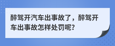醉駕開汽車出事故了，醉駕開車出事故怎樣處罰呢？