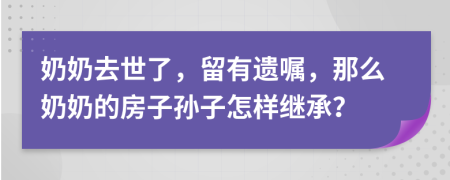 奶奶去世了，留有遺囑，那么奶奶的房子孫子怎樣繼承？
