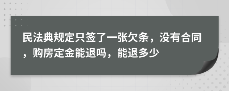 民法典規(guī)定只簽了一張欠條，沒有合同，購(gòu)房定金能退嗎，能退多少