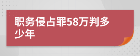 職務(wù)侵占罪58萬(wàn)判多少年