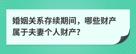 婚姻關(guān)系存續(xù)期間，哪些財產(chǎn)屬于夫妻個人財產(chǎn)？