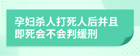 孕婦殺人打死人后并且即死會不會判緩刑