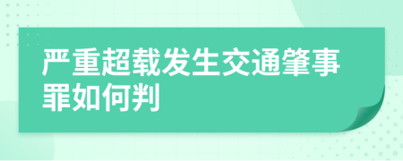 嚴(yán)重超載發(fā)生交通肇事罪如何判
