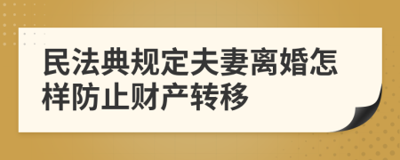 民法典規(guī)定夫妻離婚怎樣防止財(cái)產(chǎn)轉(zhuǎn)移