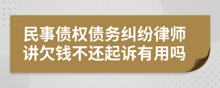 民事債權(quán)債務(wù)糾紛律師講欠錢不還起訴有用嗎
