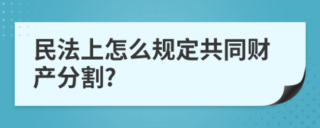 民法上怎么規(guī)定共同財產(chǎn)分割?
