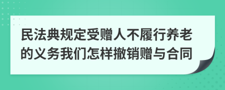 民法典規(guī)定受贈人不履行養(yǎng)老的義務(wù)我們怎樣撤銷贈與合同