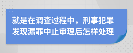 就是在調(diào)查過程中，刑事犯罪發(fā)現(xiàn)漏罪中止審理后怎樣處理