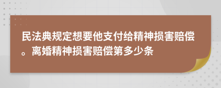 民法典規(guī)定想要他支付給精神損害賠償。離婚精神損害賠償?shù)诙嗌贄l