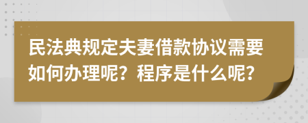 民法典規(guī)定夫妻借款協(xié)議需要如何辦理呢？程序是什么呢？