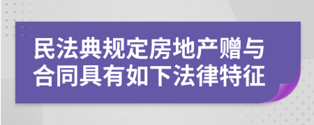 民法典規(guī)定房地產(chǎn)贈(zèng)與合同具有如下法律特征