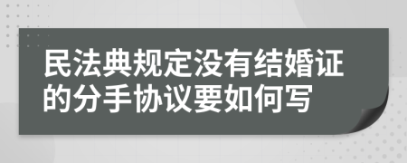 民法典規(guī)定沒有結(jié)婚證的分手協(xié)議要如何寫