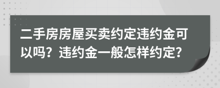 二手房房屋買賣約定違約金可以嗎？違約金一般怎樣約定？