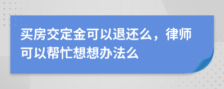 買房交定金可以退還么，律師可以幫忙想想辦法么