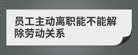 員工主動離職能不能解除勞動關(guān)系
