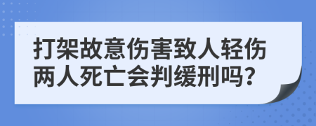 打架故意傷害致人輕傷兩人死亡會(huì)判緩刑嗎？
