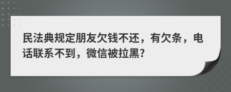 民法典規(guī)定朋友欠錢不還，有欠條，電話聯(lián)系不到，微信被拉黑?