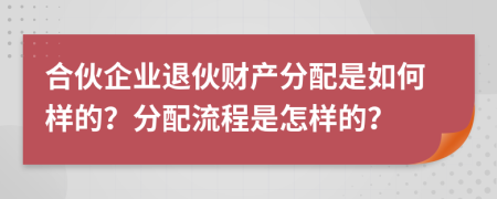 合伙企業(yè)退伙財產分配是如何樣的？分配流程是怎樣的？