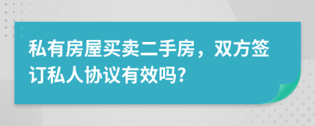 私有房屋買賣二手房，雙方簽訂私人協(xié)議有效嗎?
