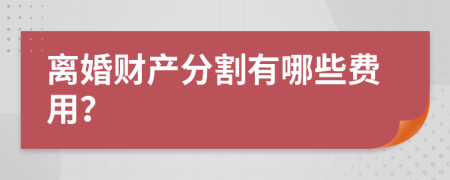 離婚財(cái)產(chǎn)分割有哪些費(fèi)用？
