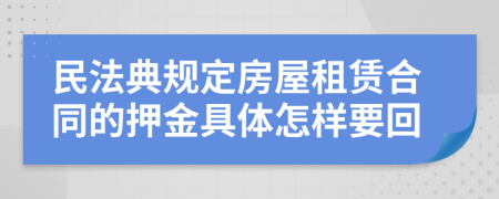 民法典規(guī)定房屋租賃合同的押金具體怎樣要回