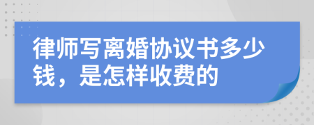 律師寫離婚協(xié)議書多少錢，是怎樣收費的