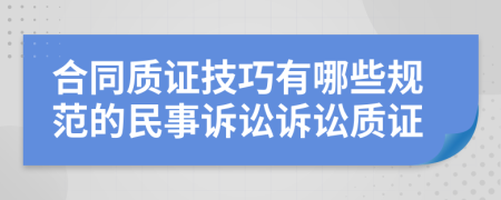 合同質(zhì)證技巧有哪些規(guī)范的民事訴訟訴訟質(zhì)證
