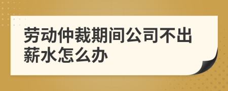 勞動(dòng)仲裁期間公司不出薪水怎么辦