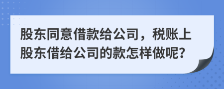 股東同意借款給公司，稅賬上股東借給公司的款怎樣做呢？