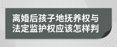 離婚后孩子地?fù)狃B(yǎng)權(quán)與法定監(jiān)護(hù)權(quán)應(yīng)該怎樣判