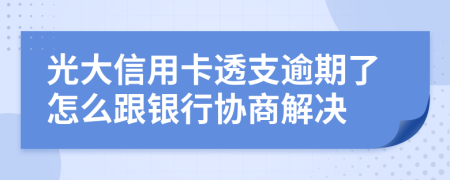 光大信用卡透支逾期了怎么跟銀行協(xié)商解決