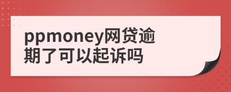 ppmoney網(wǎng)貸逾期了可以起訴嗎