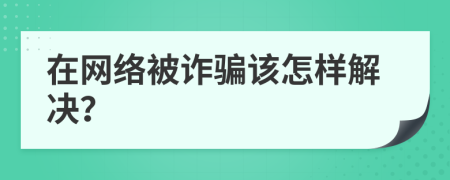 在網(wǎng)絡(luò)被詐騙該怎樣解決？