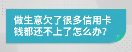 做生意欠了很多信用卡錢都還不上了怎么辦？