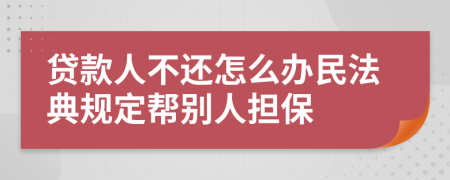 貸款人不還怎么辦民法典規(guī)定幫別人擔保