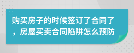 購買房子的時候簽訂了合同了，房屋買賣合同陷阱怎么預防
