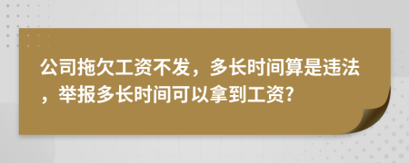 公司拖欠工資不發(fā)，多長時(shí)間算是違法，舉報(bào)多長時(shí)間可以拿到工資?