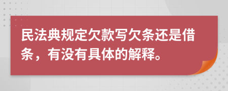 民法典規(guī)定欠款寫欠條還是借條，有沒有具體的解釋。